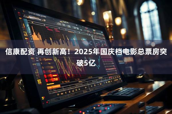 信康配资 再创新高！2025年国庆档电影总票房突破5亿