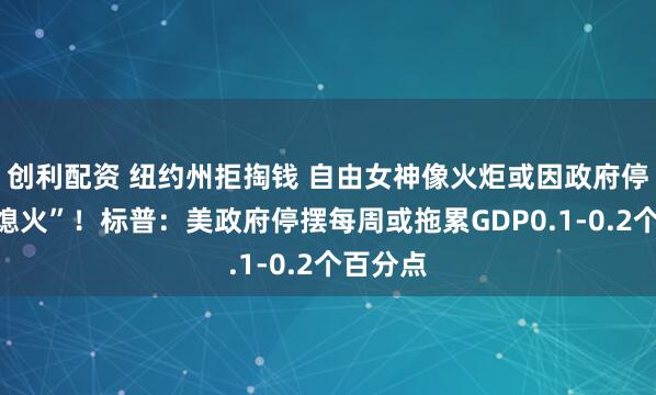 创利配资 纽约州拒掏钱 自由女神像火炬或因政府停摆而“熄火”！标普：美政府停摆每周或拖累GDP0.1-0.2个百分点