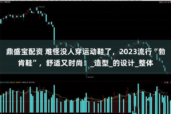 鼎盛宝配资 难怪没人穿运动鞋了，2023流行“勃肯鞋”，舒适又时尚！_造型_的设计_整体