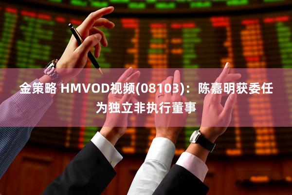 金策略 HMVOD视频(08103)：陈嘉明获委任为独立非执行董事